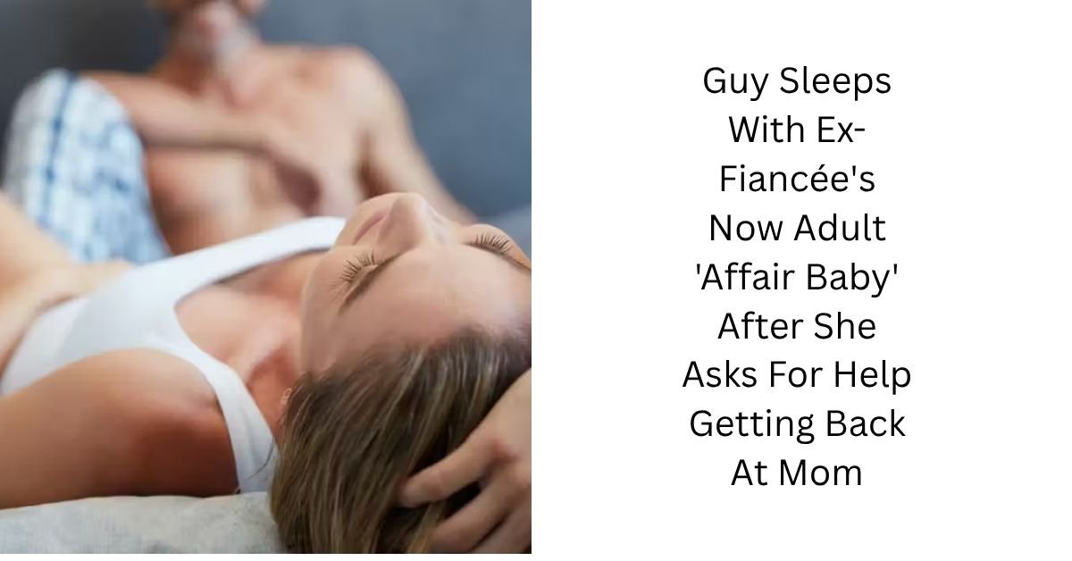 Guy Sleeps With Ex-Fiancée's Now Adult 'Affair Baby' After She Asks For Help Getting Back At Mom