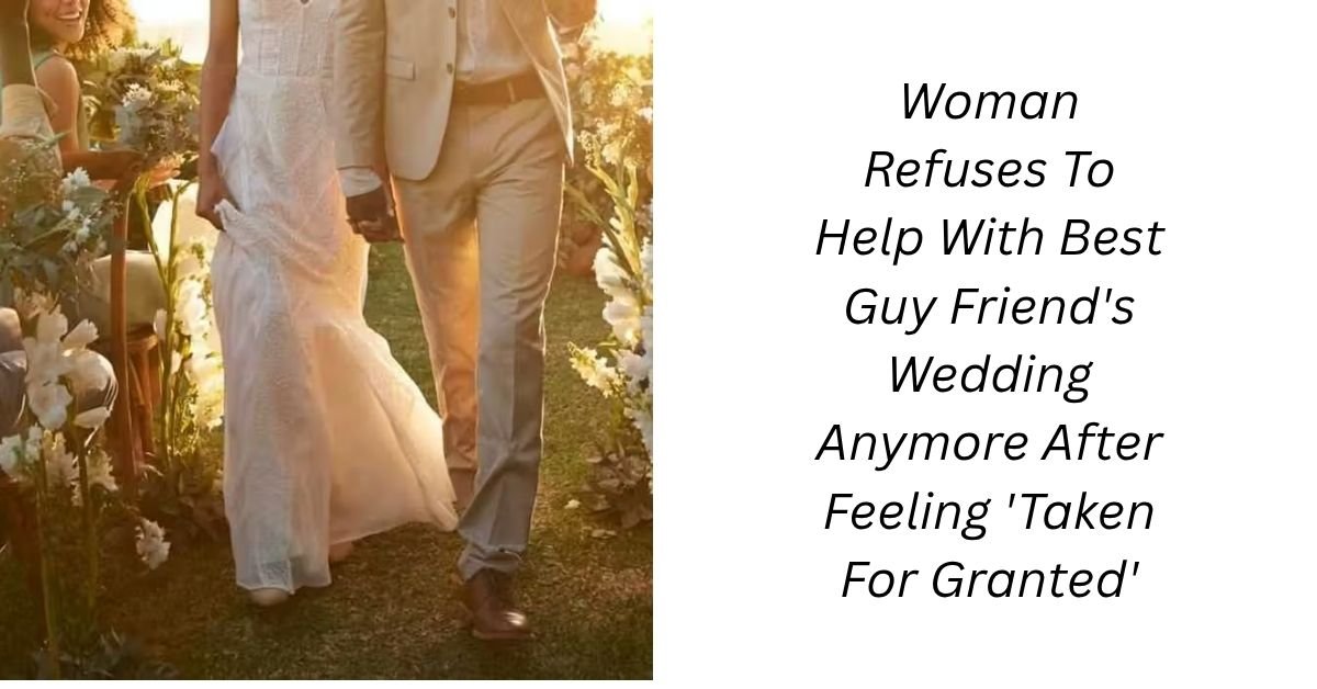 Woman Refuses To Help With Best Guy Friend's Wedding Anymore After Feeling 'Taken For Granted'