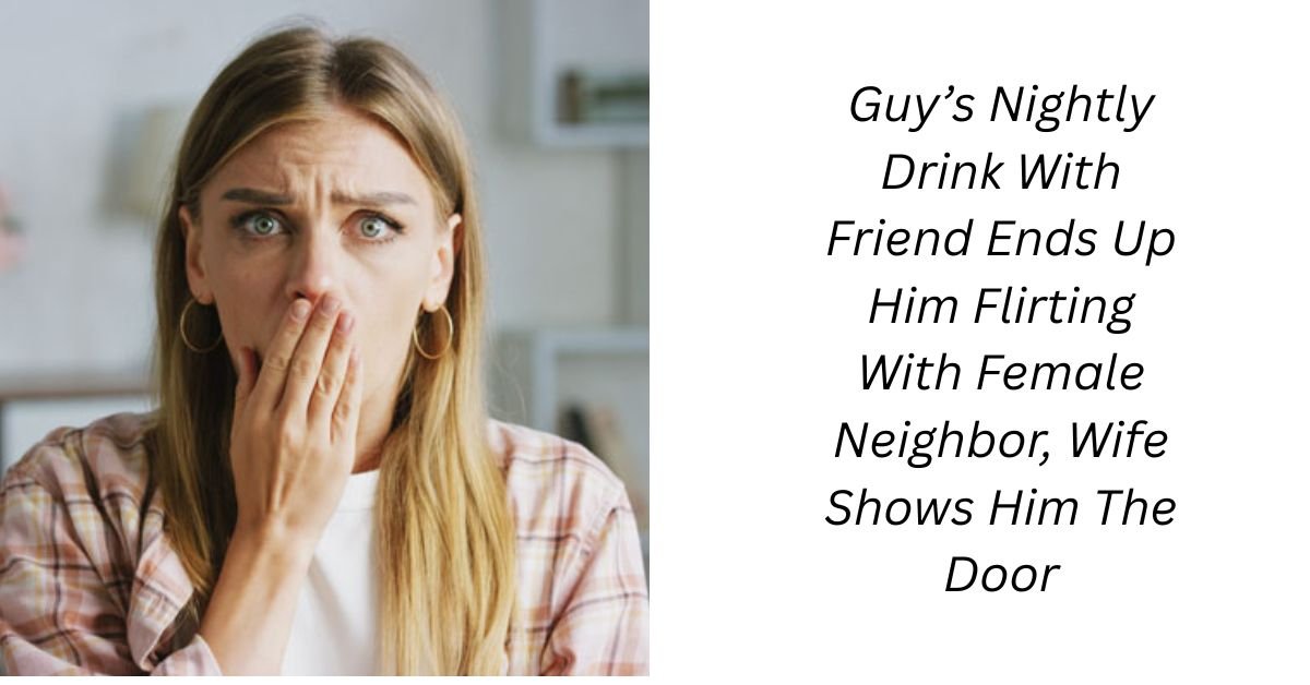Guy’s Nightly Drink With Friend Ends Up Him Flirting With Female Neighbor, Wife Shows Him The Door