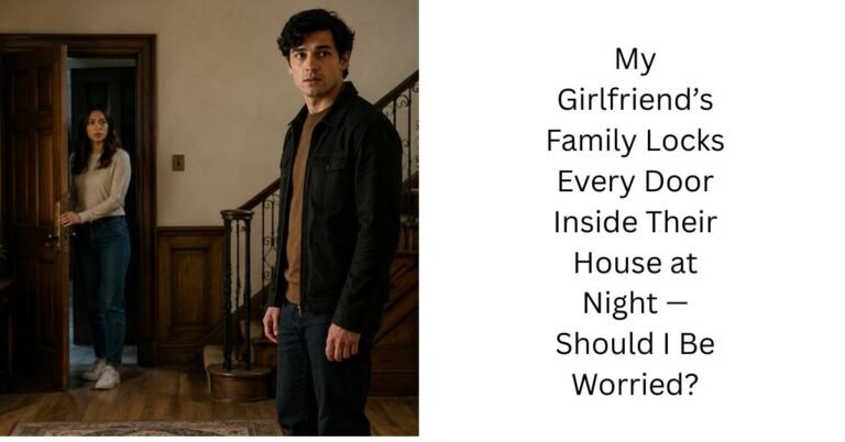 My Girlfriend’s Family Locks Every Door Inside Their House at Night — Should I Be Worried?