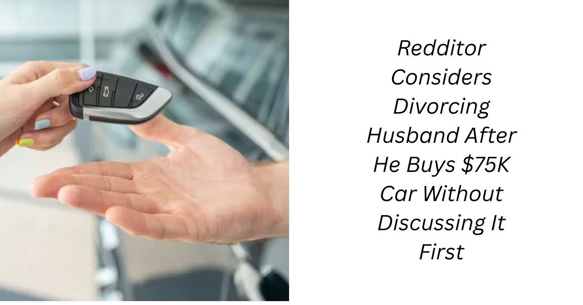 Redditor Considers Divorcing Husband After He Buys $75k Car Without Discussing It First
