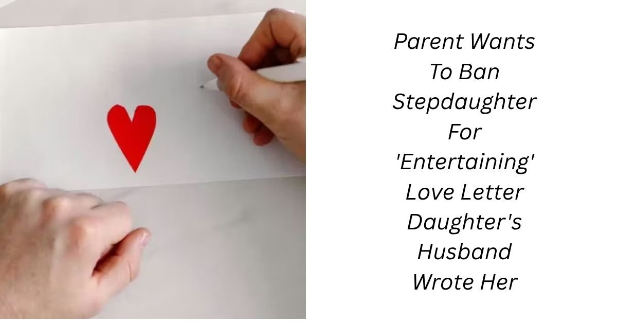 Parent Wants To Ban Stepdaughter For 'Entertaining' Love Letter Daughter's Husband Wrote Her