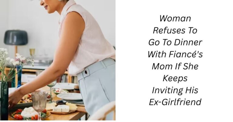 Woman Refuses To Go To Dinner With Fiancé's Mom If She Keeps Inviting His Ex-Girlfriend