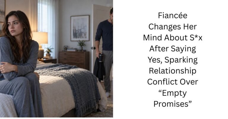Fiancée Changes Her Mind About S*x After Saying Yes, Sparking Relationship Conflict Over “Empty Promises”