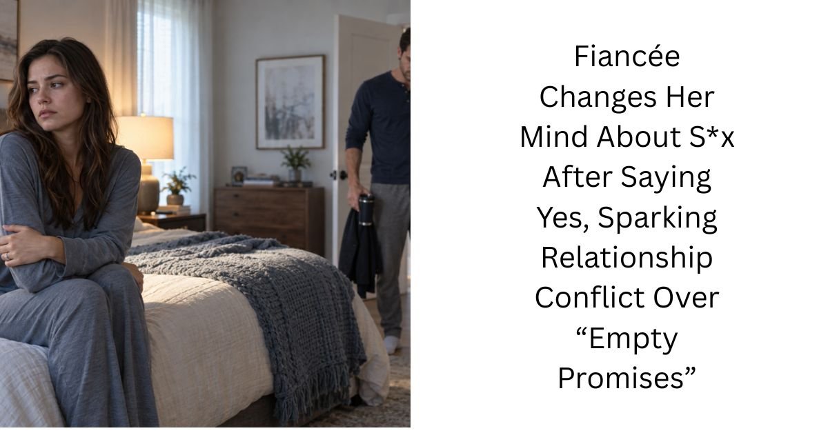 Fiancée Changes Her Mind About S*x After Saying Yes, Sparking Relationship Conflict Over “Empty Promises”